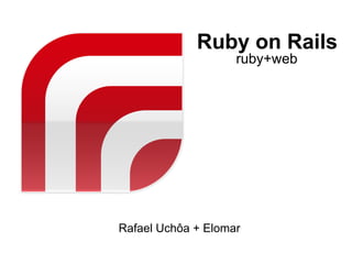 Ruby on Rails
                    ruby+web




Rafael Uchôa + Elomar
 