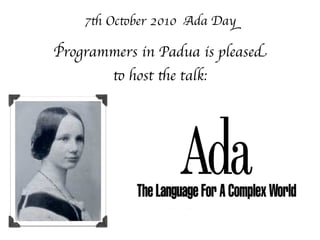 7th October 2010 Ada Day

Programmers in Padua is pleased
        to host the talk:
 