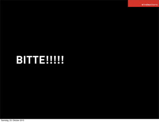 BITTE!!!!!
Samstag, 23. Oktober 2010
 