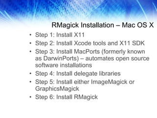 RMagick Installation – Mac OS X <ul><li>Step 1: Install X11 </li></ul><ul><li>Step 2: Install Xcode tools and X11 SDK </li...