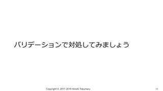 バリデーションで対処してみましょう
Copyright © 2017-2019 Hiroshi Tokumaru 11
 