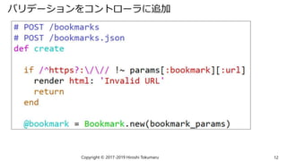 バリデーションをコントローラに追加
Copyright © 2017-2019 Hiroshi Tokumaru 12
 
