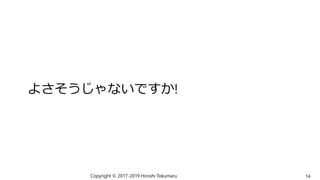 よさそうじゃないですか!
Copyright © 2017-2019 Hiroshi Tokumaru 14
 