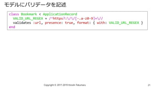 モデルにバリデータを記述
Copyright © 2017-2019 Hiroshi Tokumaru 21
 