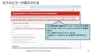 以下のエラーが表示される
Copyright © 2017-2019 Hiroshi Tokumaru 22
この正規表現は複数行のアンカー（^または$）を使用
しているため、セキュリティ上のリスクが生じる可能性
がある。
 Aと zを使うつもりだったか、または
：multiline => trueオプションを追加するのを忘れた
か?
 