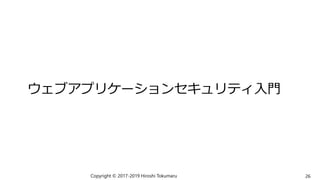 ウェブアプリケーションセキュリティ入門
Copyright © 2017-2019 Hiroshi Tokumaru 26
 