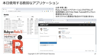 本日使用する脆弱なアプリケーション
Copyright © 2017-2019 Hiroshi Tokumaru 27
山田 祥寛 (著)
Ruby on Rails 5 アプリケーションプログラミング
技術評論社 (2017/4)と Rails Tutorialのサンプルに
脆弱性を加えましたw
※オリジナルに脆弱性があるわけではありません
 
