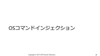 OSコマンドインジェクション
Copyright © 2017-2019 Hiroshi Tokumaru 28
 
