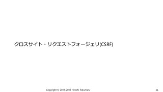 クロスサイト・リクエストフォージェリ(CSRF)
Copyright © 2017-2019 Hiroshi Tokumaru 36
 