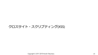 クロスサイト・スクリプティング(XSS)
Copyright © 2017-2019 Hiroshi Tokumaru 41
 
