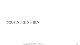 SQLインジェクション
Copyright © 2017-2019 Hiroshi Tokumaru 55
 