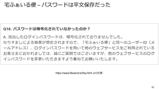 宅ふぁいる便 – パスワードは平文保存だった
62
https://www.filesend.to/faq.html より引用
 