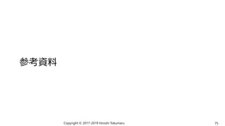 参考資料
Copyright © 2017-2019 Hiroshi Tokumaru 75
 