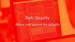 Rails Security
Above and beyond the defaults
 
