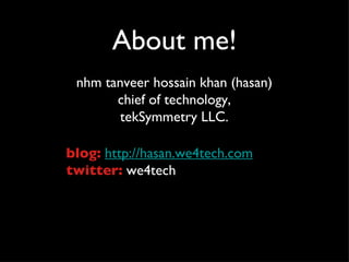 About me! nhm tanveer hossain khan (hasan) chief of technology, tekSymmetry LLC. blog:   http://hasan.we4tech.com twitter:...