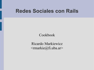 Redes Sociales con Rails



         Cookbook

     Ricardo Markiewicz
     ,[object Object],@fi.uba.ar>
 