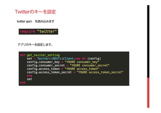 Twitterのキーを設定
twitter gem を読み込みます
アプリのキーを設定します。
 