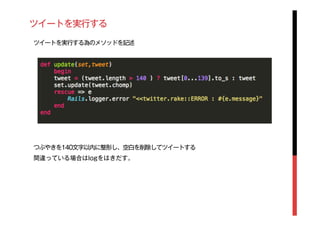 ツイートを実行する
ツイートを実行する為のメソッドを記述
つぶやきを140文字以内に整形し、空白を削除してツイートする
間違っている場合はlogをはきだす。
 