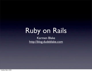 Ruby on Rails
                               Karmen Blake
                        http://blog.dudeblake.com




Tuesday, May 5, 2009
 