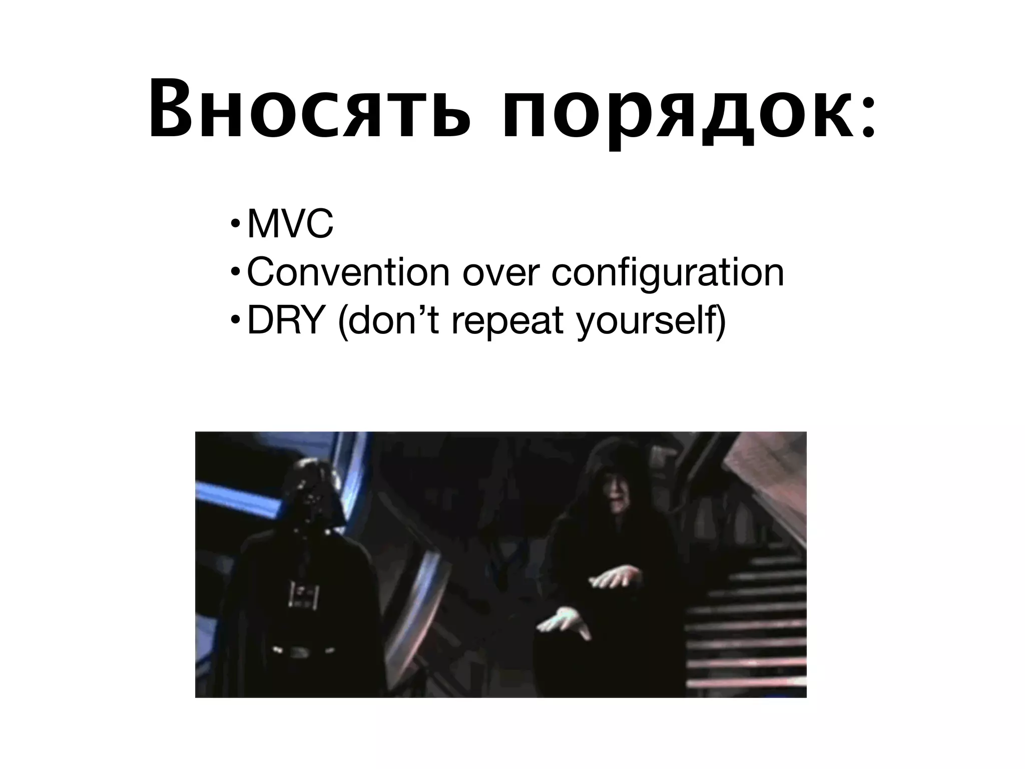 Вносять порядок:
•MVC

•Convention over conﬁguration

•DRY (don’t repeat yourself)
 