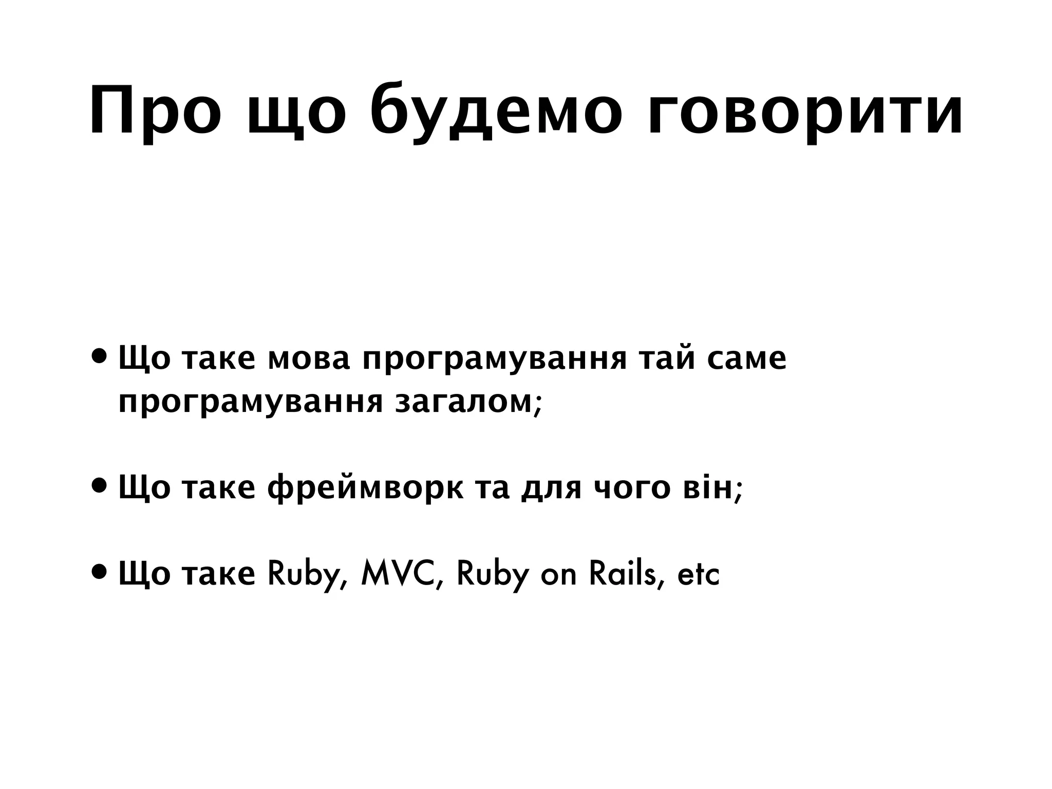 Про що будемо говорити
•Що таке мова програмування тай саме
програмування загалом;
•Що таке фреймворк та для чого він;
•Що таке Ruby, MVC, Ruby on Rails, etc
 