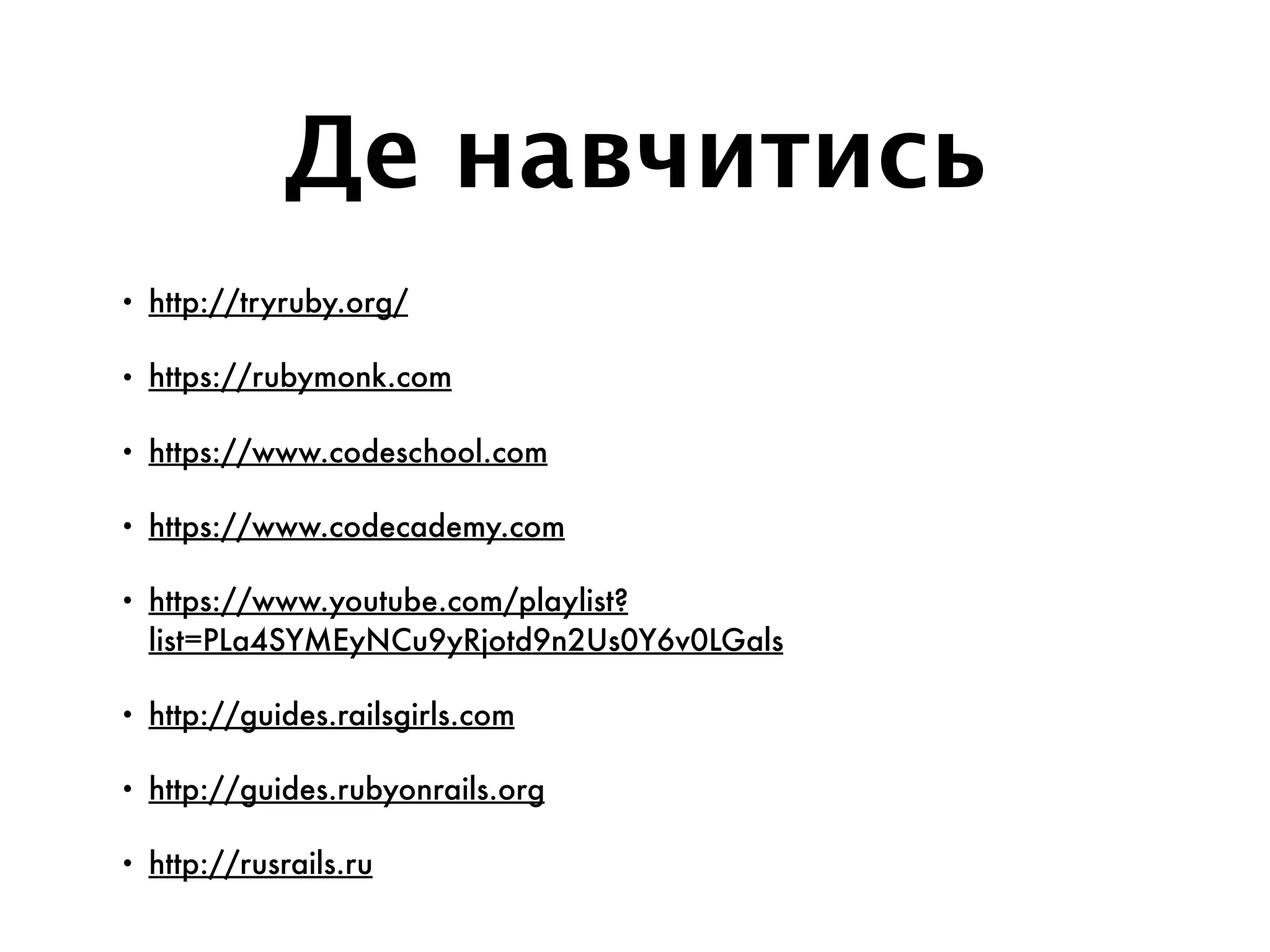 Де навчитись
• http://tryruby.org/
• https://rubymonk.com
• https://www.codeschool.com
• https://www.codecademy.com
• https://www.youtube.com/playlist?
list=PLa4SYMEyNCu9yRjotd9n2Us0Y6v0LGals
• http://guides.railsgirls.com
• http://guides.rubyonrails.org
• http://rusrails.ru
 