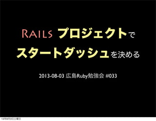 Rails プロジェクトで
スタートダッシュを決める
2013-08-03 広島Ruby勉強会 #033
13年8月3日土曜日
 