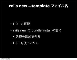 •URL も可能
•rails new の bundle install の前に
•処理を追加できる
•DSL を使ってかく
rails new --template ファイル名
13年8月3日土曜日
 