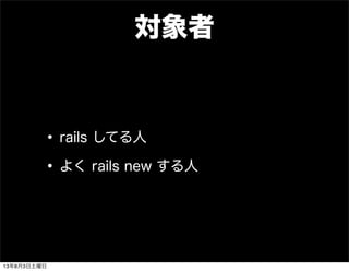 対象者
•rails してる人
•よく rails new する人
13年8月3日土曜日
 