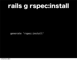rails g rspec:install
generate 'rspec:install'
13年8月3日土曜日
 