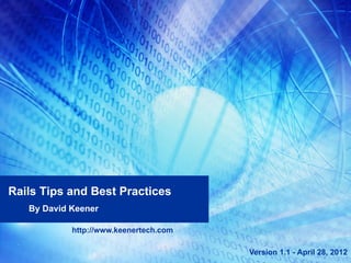 Rails Tips and Best Practices
   By David Keener

            http://www.keenertech.com

                                        Version 1.1 - April 28, 2012
 