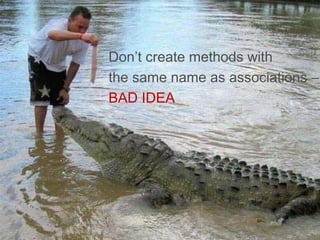 Don’t create methods with
the same name as associations –
BAD IDEA
 