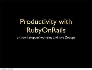 Productivity with
                             RubyOnRails
                         or how I stopped worrying and love Zooppa




sabato 3 novembre 2007                                               1