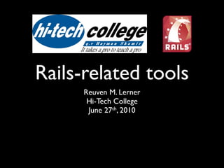Rails-related tools
      Reuven M. Lerner
       Hi-Tech College
       June 27th, 2010
 