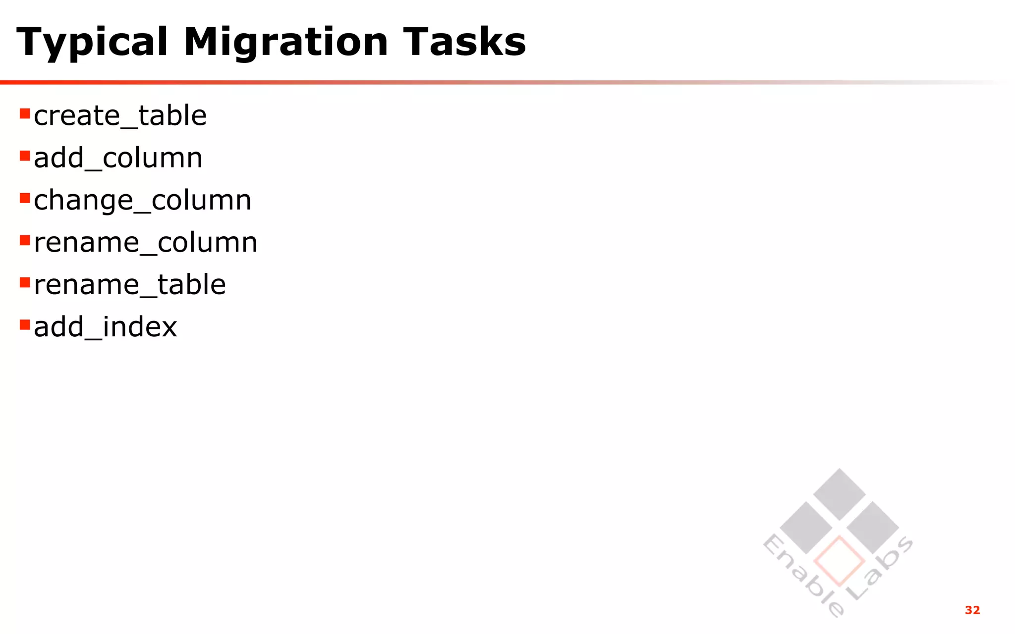 Typical Migration Tasks
create_table
add_column
change_column
rename_column
rename_table
add_index




                          32
 