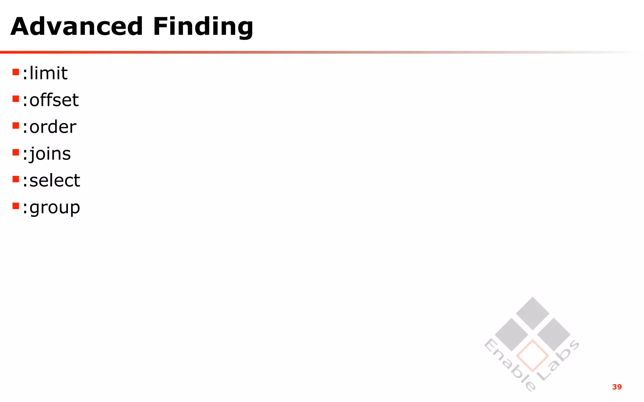 Advanced Finding
:limit
:offset
:order
:joins
:select
:group




                   39
 