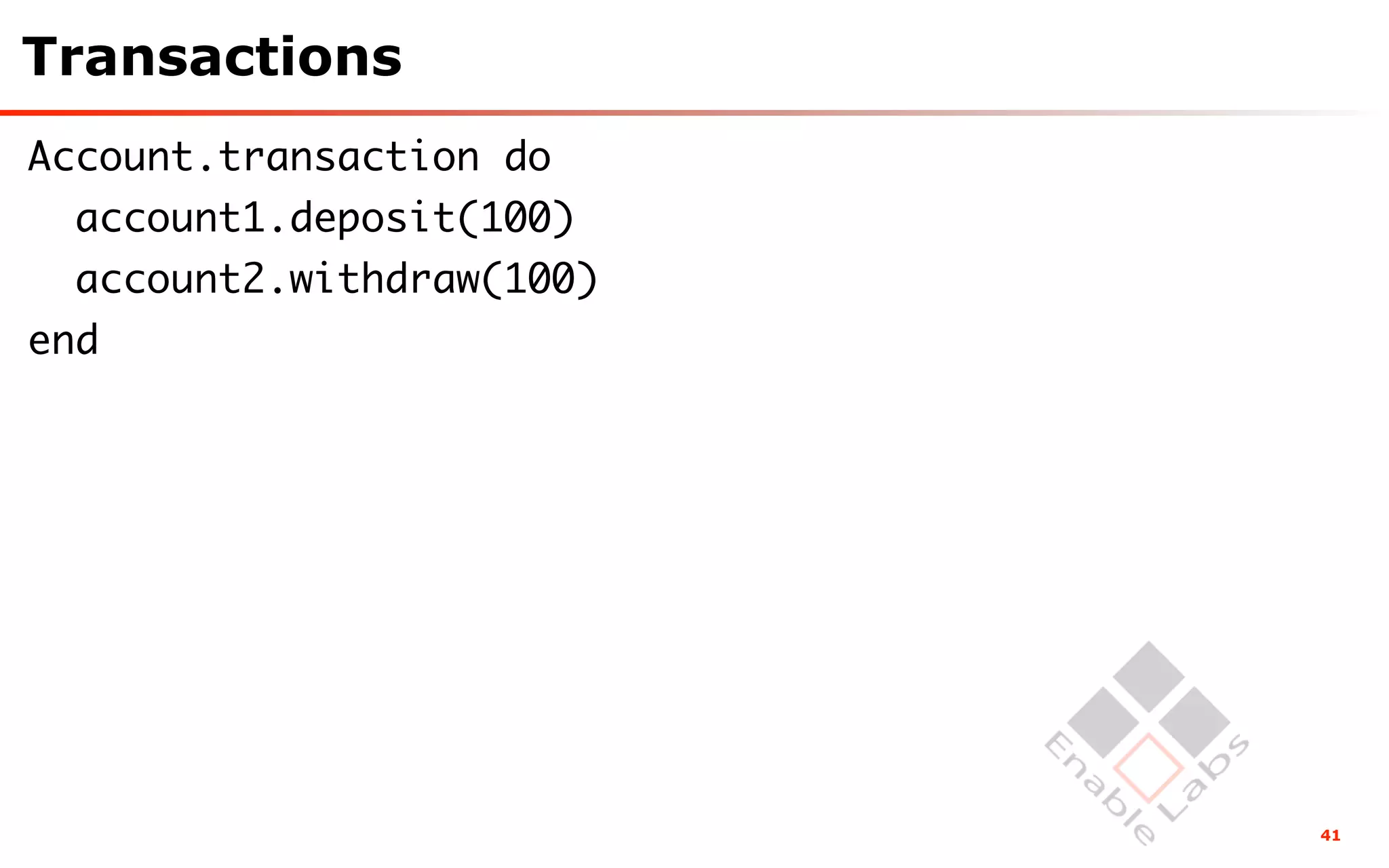 Transactions
Account.transaction do
  account1.deposit(100)
  account2.withdraw(100)
end




                           41
 