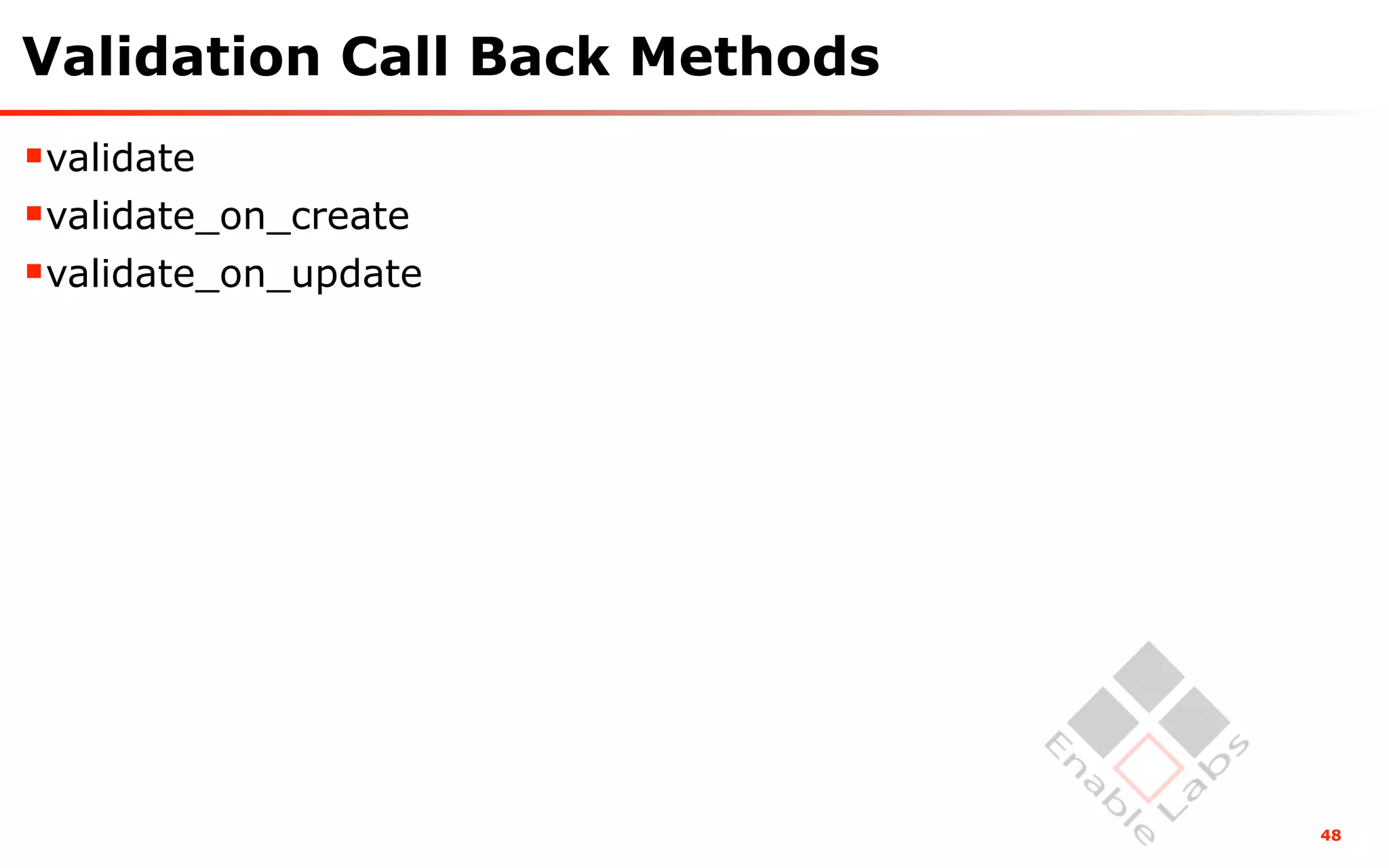 Validation Call Back Methods
validate
validate_on_create
validate_on_update




                               48
 