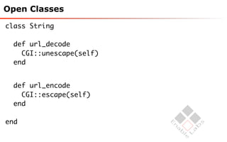 Open Classes

class String

  def url_decode
    CGI::unescape(self)
  end


  def url_encode
    CGI::escape(self)
  end

end
 