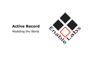 Active Record
Modeling the World
 
