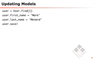 Updating Models
user = User.find(1)
user.first_name = ‘Mark’
user.last_name = ‘Menard’
user.save!




                            40
 