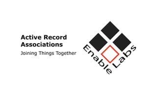 Active Record
Associations
Joining Things Together
 