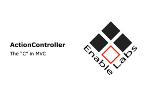 ActionController
The “C” in MVC
 