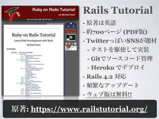 Rails Tutorial
-
- 700 (PDF )
- Twitter SNS
-
- Git
- Heroku
- Rails 5
-
- !!
: https://www.railstutorial.org/