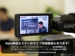 Rails !
: 2016 11 ( 30 )
: Ruby on Rails 4 (Rails 5.0 )
https://railstutorial.jp/#screencast