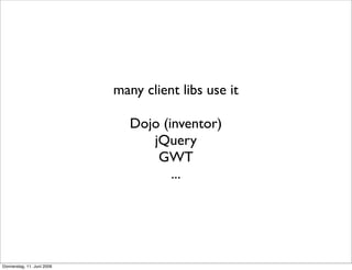many client libs use it

                               Dojo (inventor)
                                  jQuery
         ...