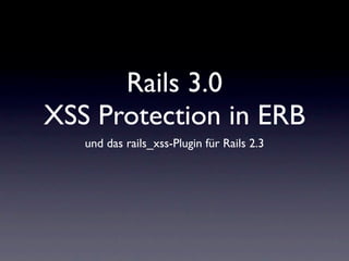Rails 3.0
XSS Protection in ERB
   und das rails_xss-Plugin für Rails 2.3
 