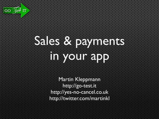 Sales & payments
   in your app
      Martin Kleppmann
         http://go-test.it
  http://yes-no-cancel.co.uk
  http://twitter.com/martinkl
 