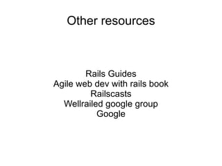 Other resources Rails Guides Agile web dev with rails book Railscasts Wellrailed google group Google 