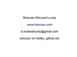 Breccan McLeod-Lundy www.breccan.com [email_address] breccan on twitter, github etc 